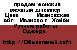 продам женский вязаный джемпер › Цена ­ 800 - Ивановская обл., Иваново г. Хобби. Ручные работы » Одежда   